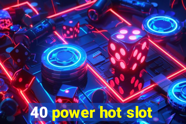 40 power hot slot