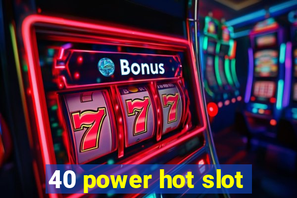 40 power hot slot