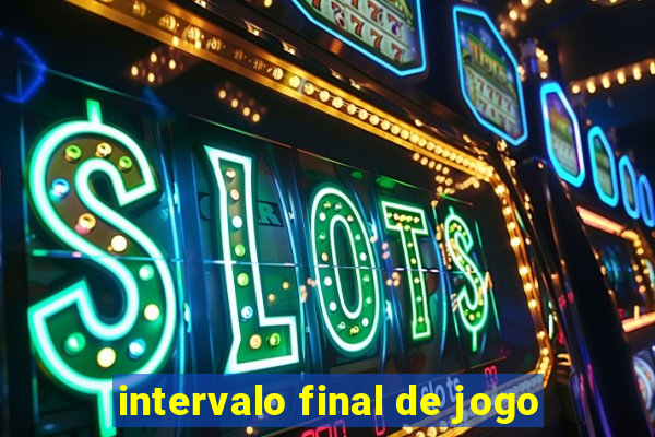 intervalo final de jogo