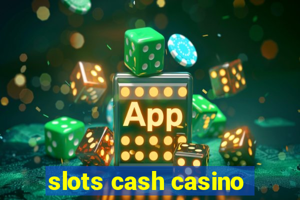 slots cash casino