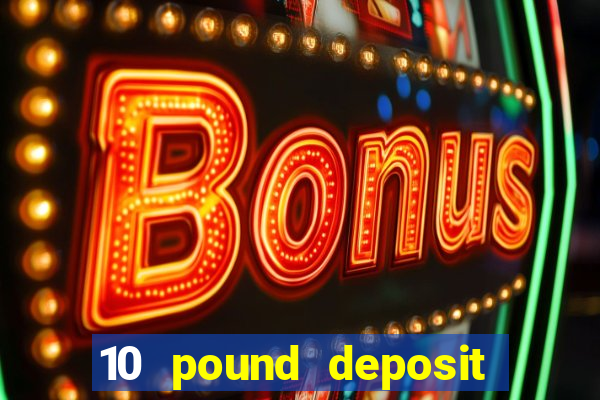 10 pound deposit online casino