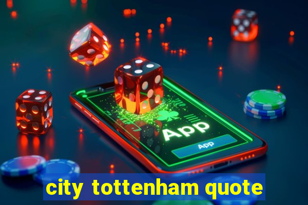 city tottenham quote