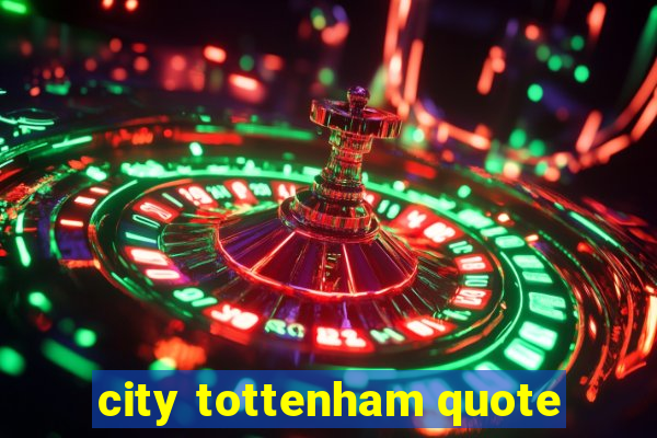 city tottenham quote