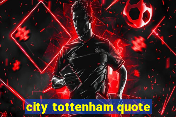 city tottenham quote