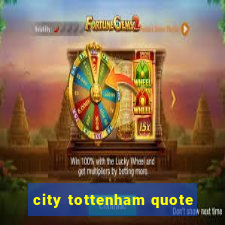 city tottenham quote