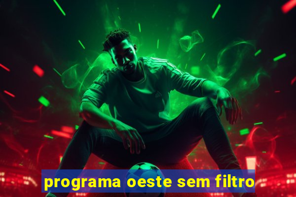 programa oeste sem filtro