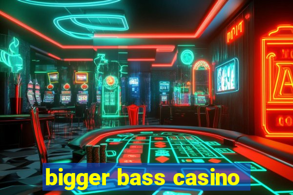 bigger bass casino