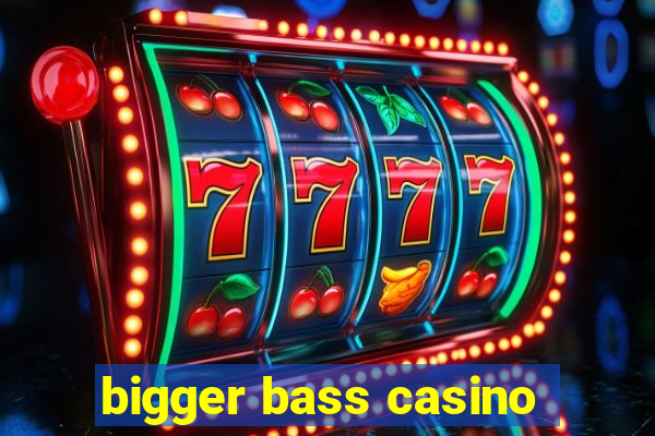 bigger bass casino