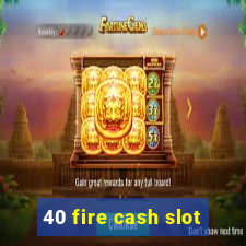 40 fire cash slot