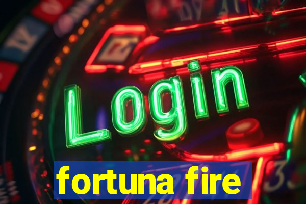 fortuna fire