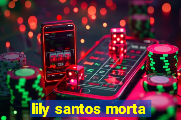 lily santos morta