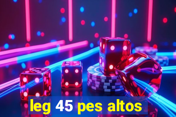 leg 45 pes altos