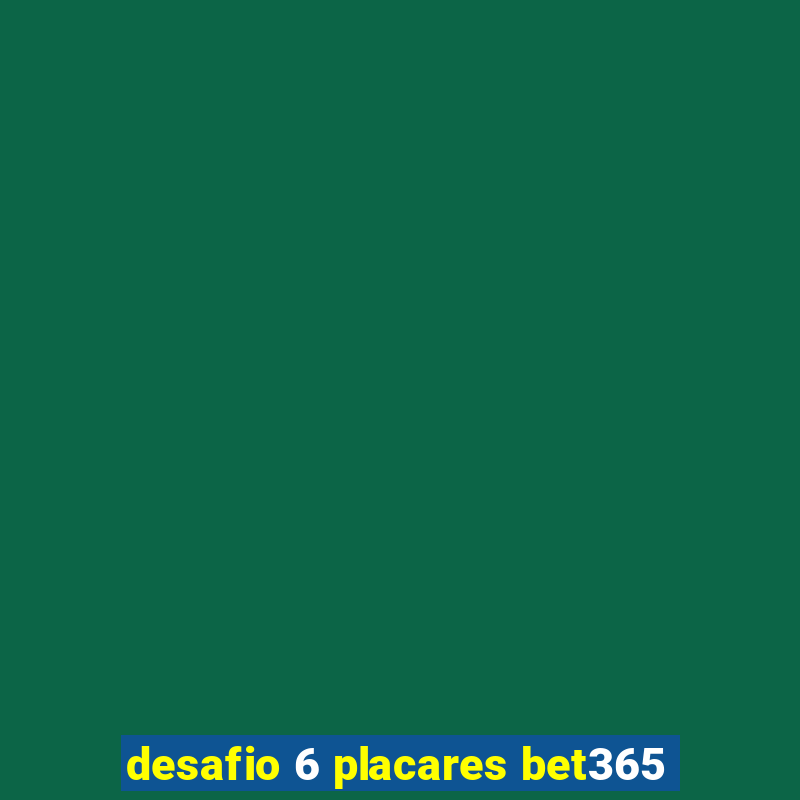 desafio 6 placares bet365