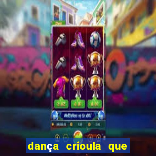 dança crioula que vem da bahia