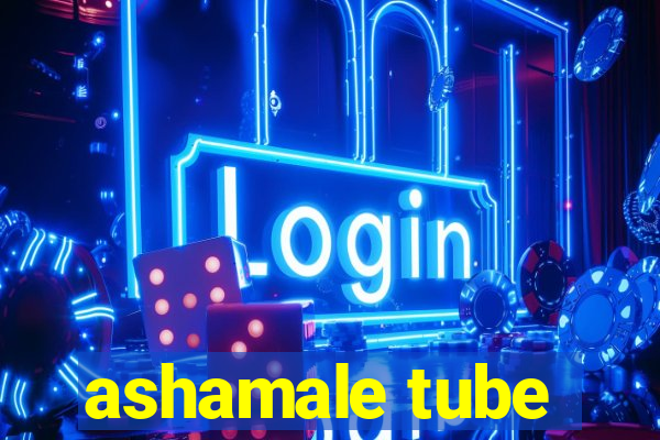 ashamale tube