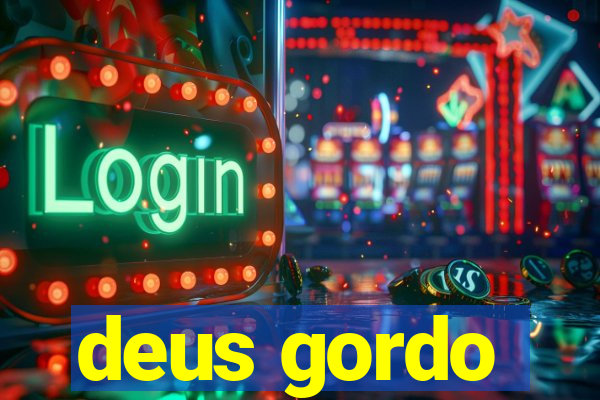 deus gordo