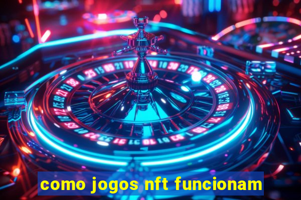 como jogos nft funcionam