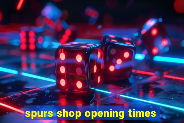 spurs shop opening times