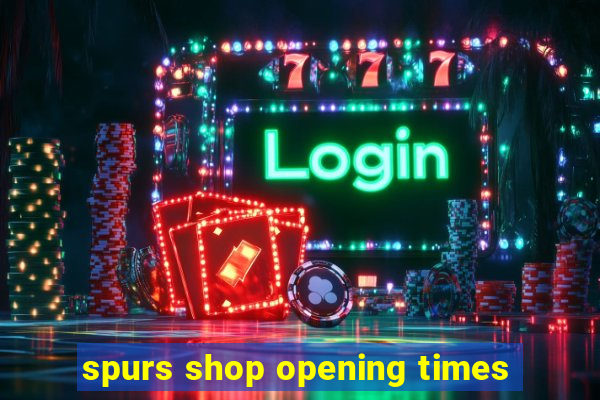 spurs shop opening times