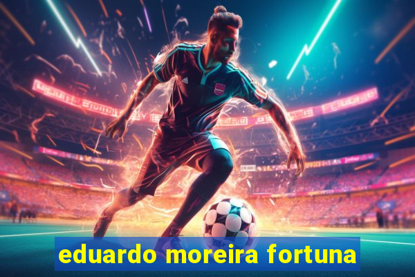 eduardo moreira fortuna