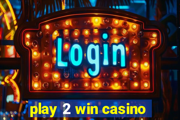 play 2 win casino