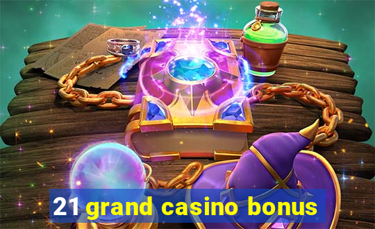 21 grand casino bonus