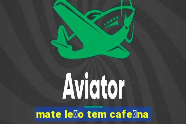 mate le茫o tem cafe铆na