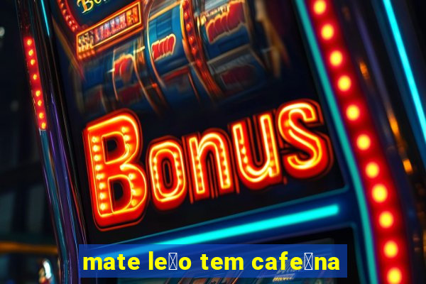 mate le茫o tem cafe铆na