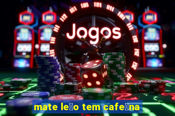 mate le茫o tem cafe铆na