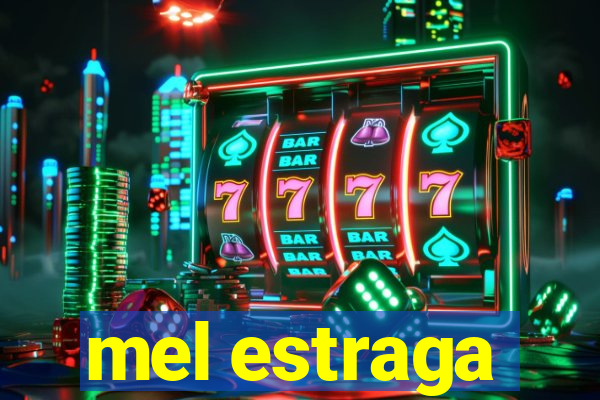 mel estraga