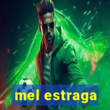 mel estraga