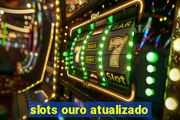 slots ouro atualizado