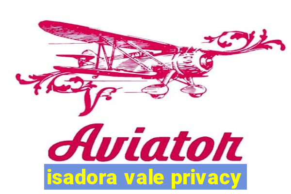 isadora vale privacy