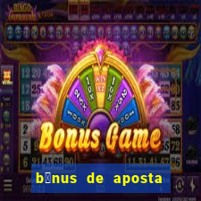 b么nus de aposta gr谩tis no cadastro