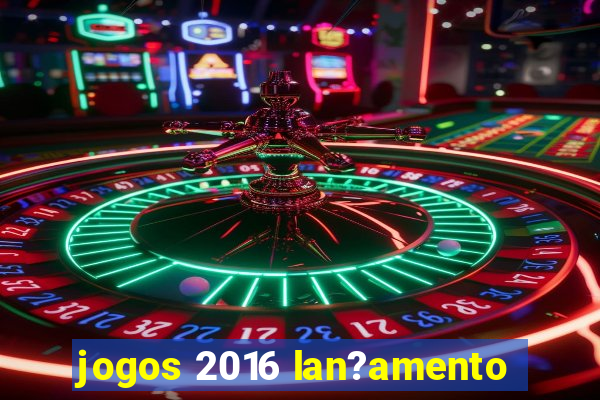 jogos 2016 lan?amento