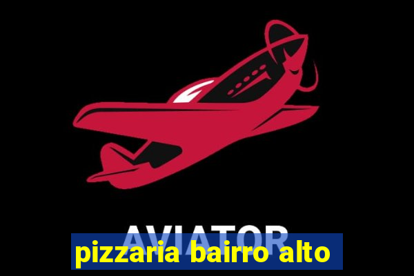 pizzaria bairro alto