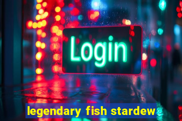 legendary fish stardew