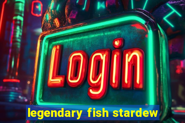 legendary fish stardew