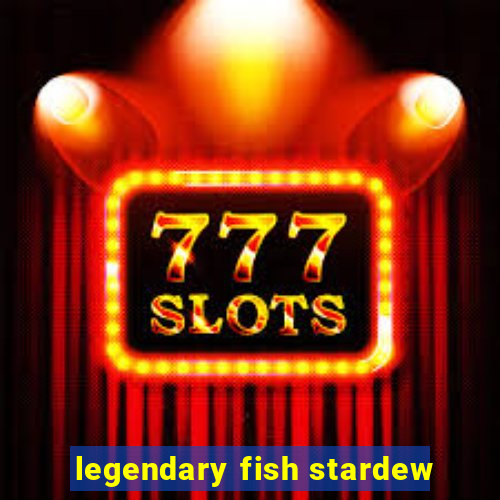 legendary fish stardew