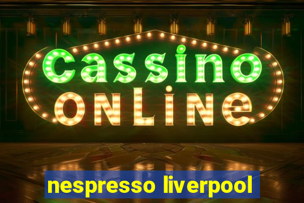 nespresso liverpool