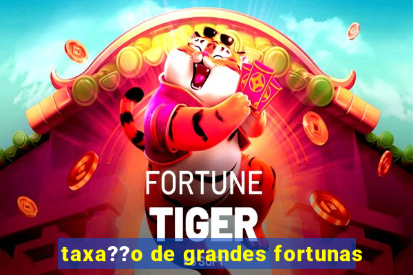 taxa??o de grandes fortunas