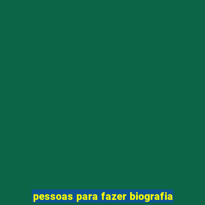 pessoas para fazer biografia