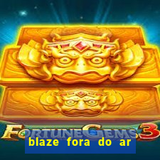 blaze fora do ar no brasil