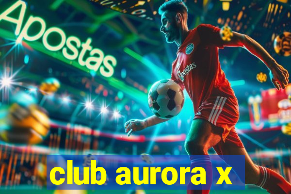 club aurora x