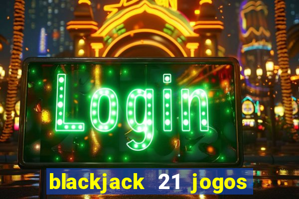 blackjack 21 jogos de cartas