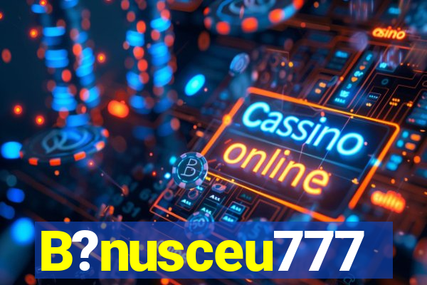 B?nusceu777